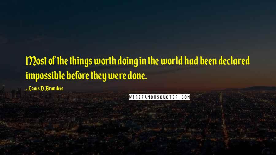Louis D. Brandeis Quotes: Most of the things worth doing in the world had been declared impossible before they were done.