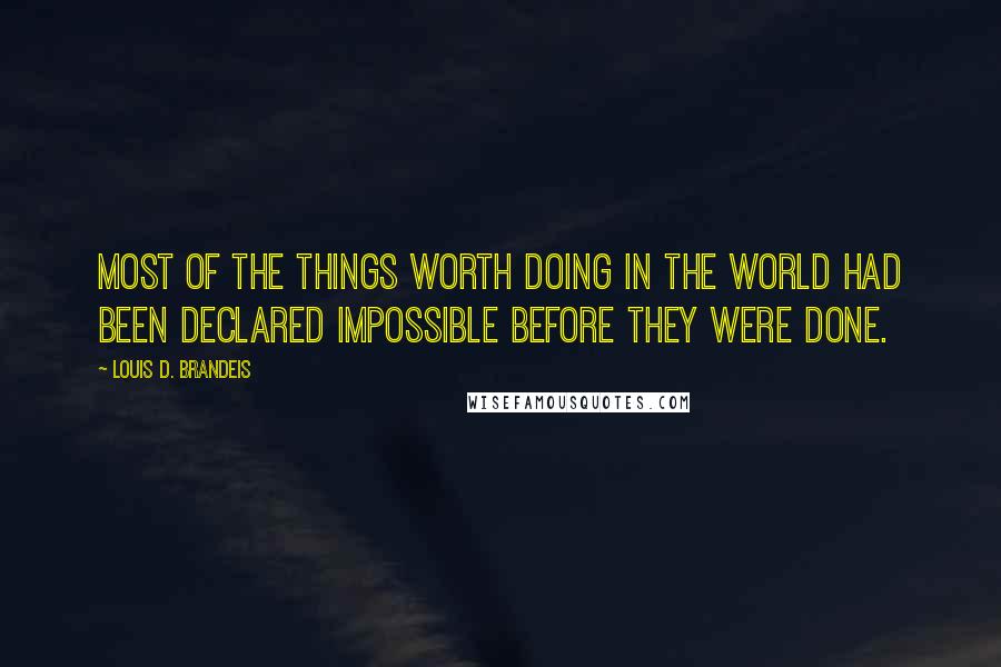 Louis D. Brandeis Quotes: Most of the things worth doing in the world had been declared impossible before they were done.