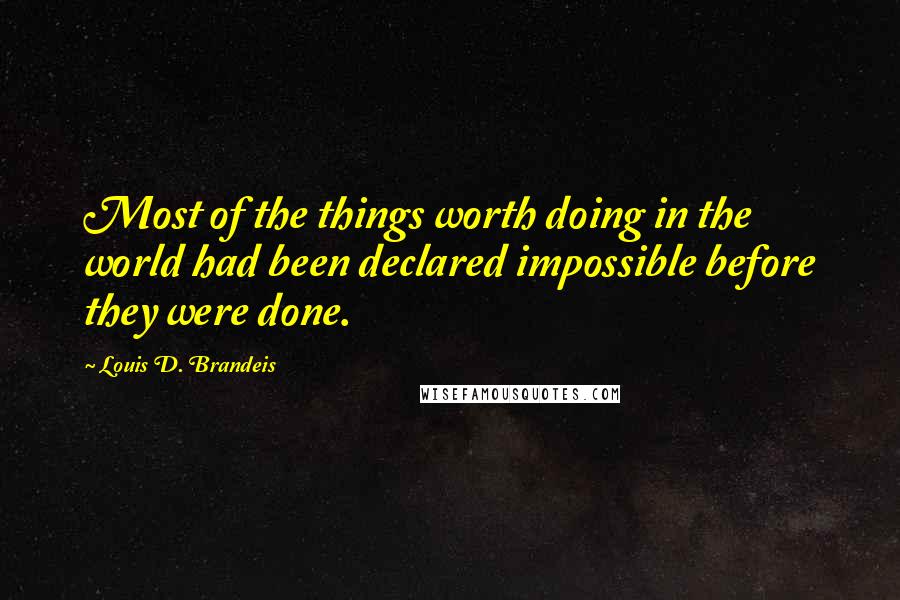 Louis D. Brandeis Quotes: Most of the things worth doing in the world had been declared impossible before they were done.