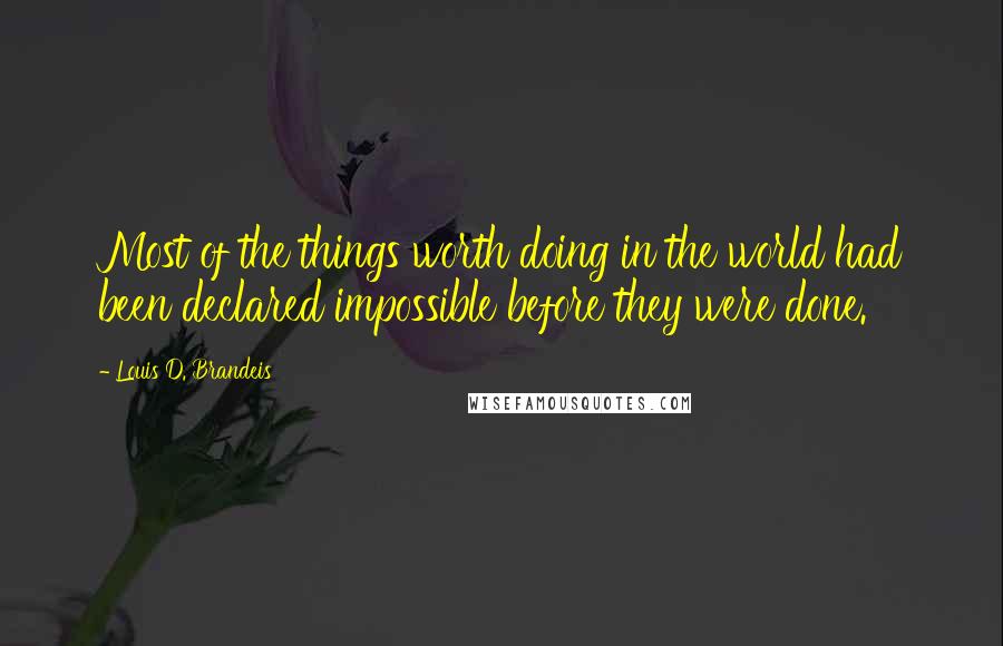 Louis D. Brandeis Quotes: Most of the things worth doing in the world had been declared impossible before they were done.