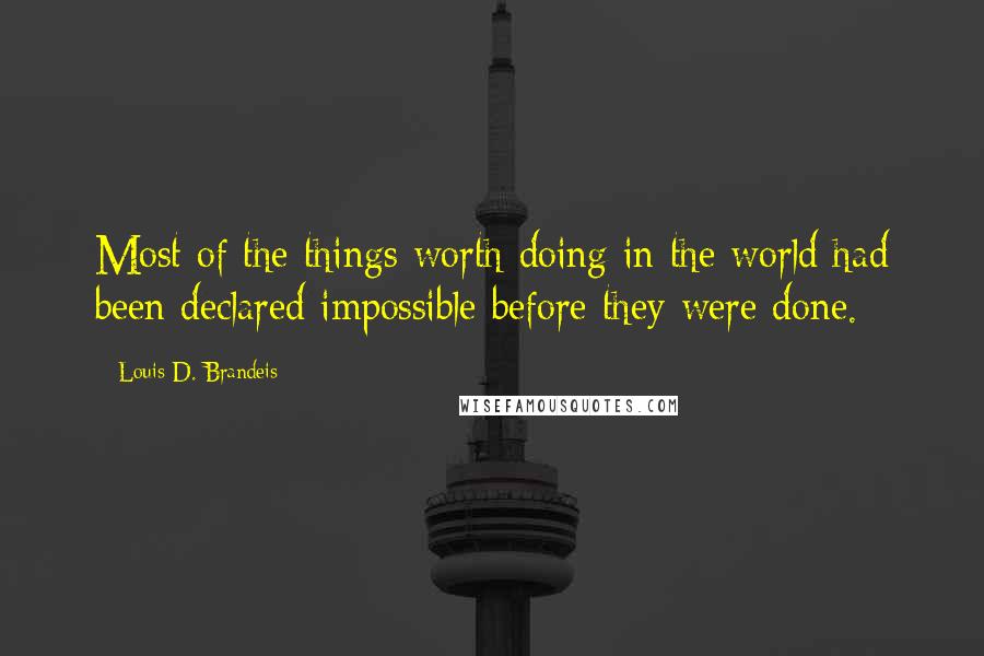 Louis D. Brandeis Quotes: Most of the things worth doing in the world had been declared impossible before they were done.