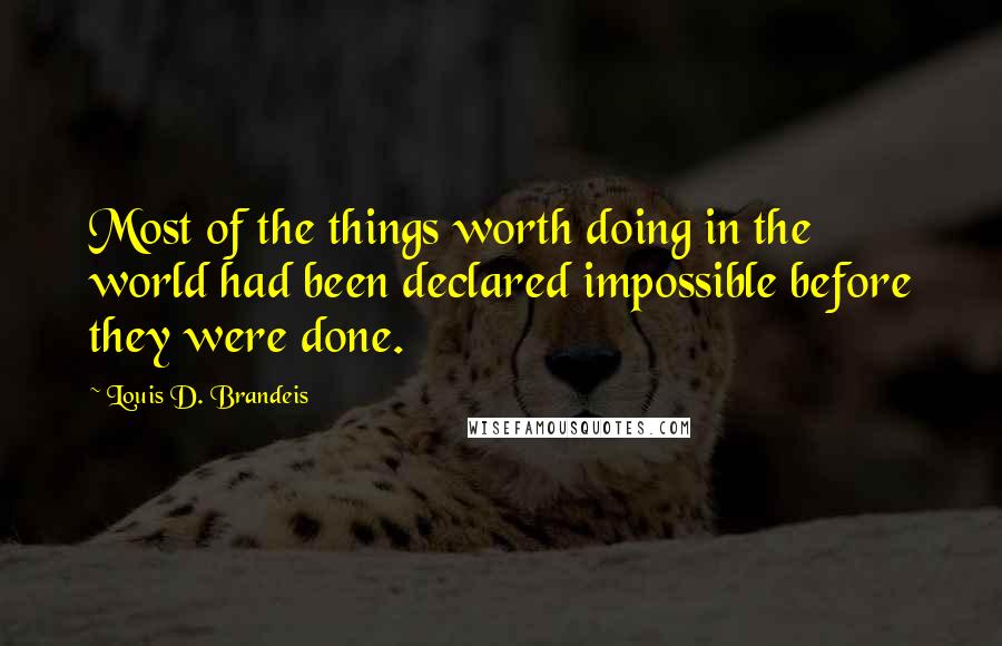 Louis D. Brandeis Quotes: Most of the things worth doing in the world had been declared impossible before they were done.