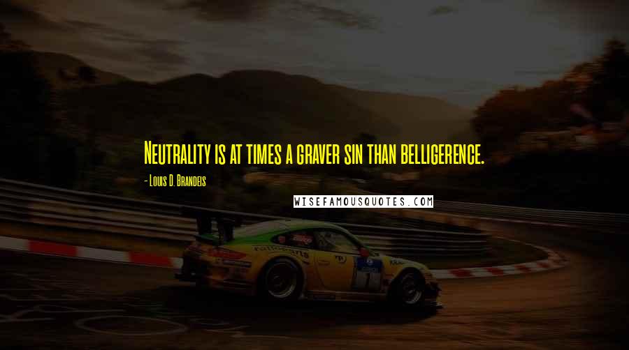 Louis D. Brandeis Quotes: Neutrality is at times a graver sin than belligerence.