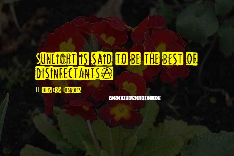 Louis D. Brandeis Quotes: Sunlight is said to be the best of disinfectants.