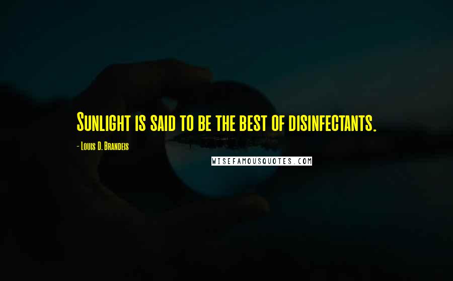 Louis D. Brandeis Quotes: Sunlight is said to be the best of disinfectants.