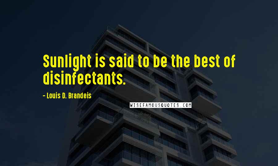 Louis D. Brandeis Quotes: Sunlight is said to be the best of disinfectants.