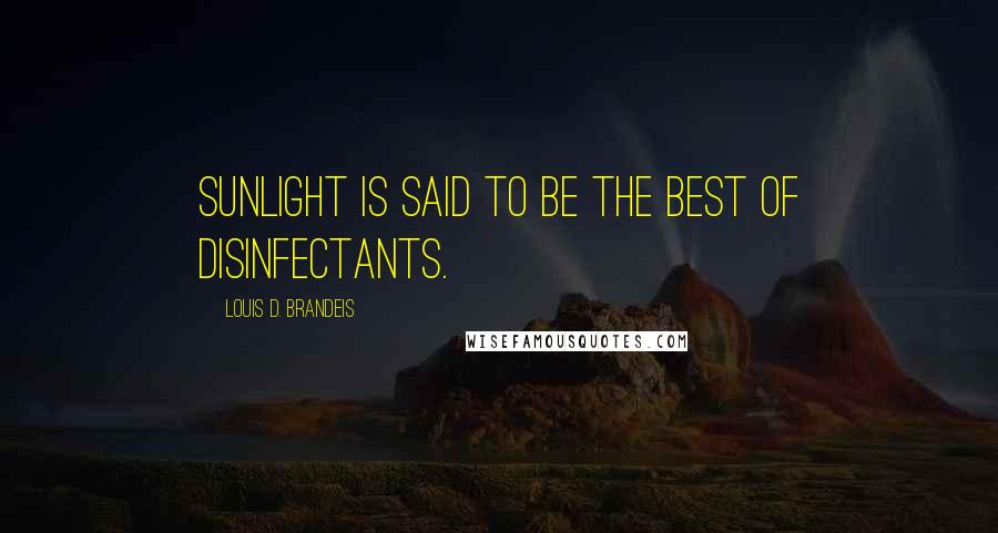 Louis D. Brandeis Quotes: Sunlight is said to be the best of disinfectants.