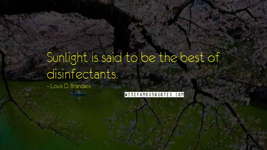 Louis D. Brandeis Quotes: Sunlight is said to be the best of disinfectants.