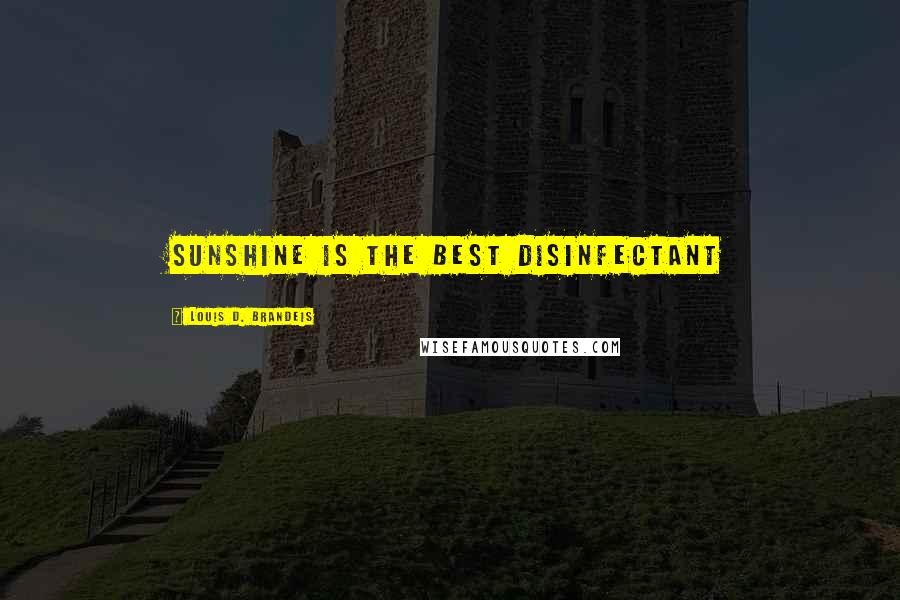 Louis D. Brandeis Quotes: Sunshine is the best disinfectant