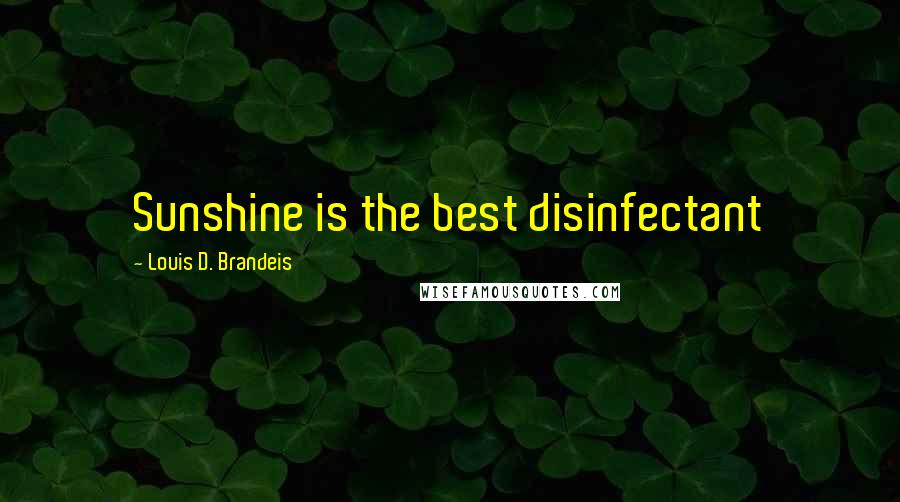 Louis D. Brandeis Quotes: Sunshine is the best disinfectant