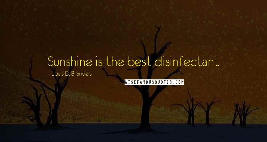 Louis D. Brandeis Quotes: Sunshine is the best disinfectant
