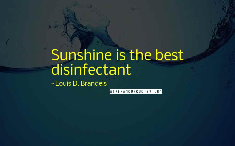 Louis D. Brandeis Quotes: Sunshine is the best disinfectant