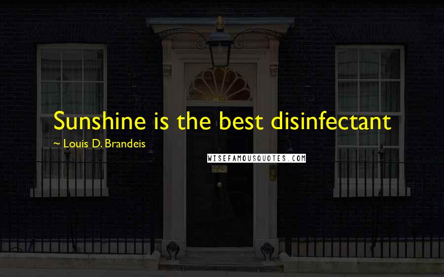 Louis D. Brandeis Quotes: Sunshine is the best disinfectant