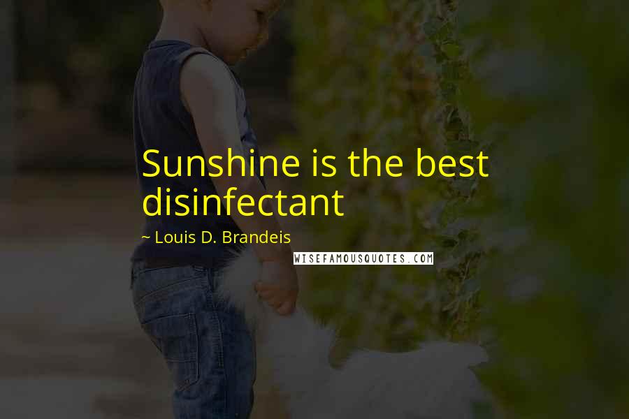 Louis D. Brandeis Quotes: Sunshine is the best disinfectant