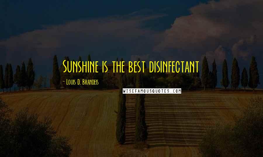 Louis D. Brandeis Quotes: Sunshine is the best disinfectant