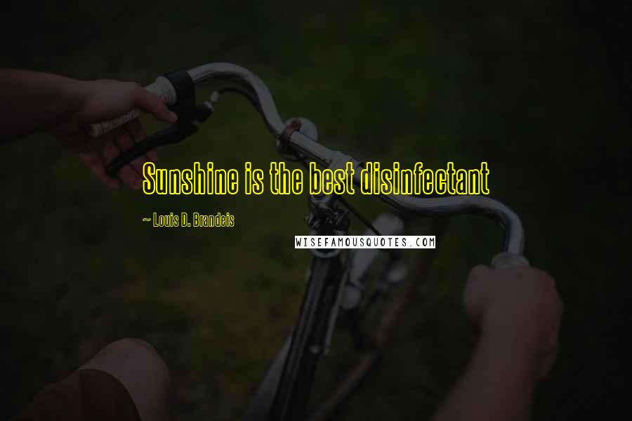 Louis D. Brandeis Quotes: Sunshine is the best disinfectant