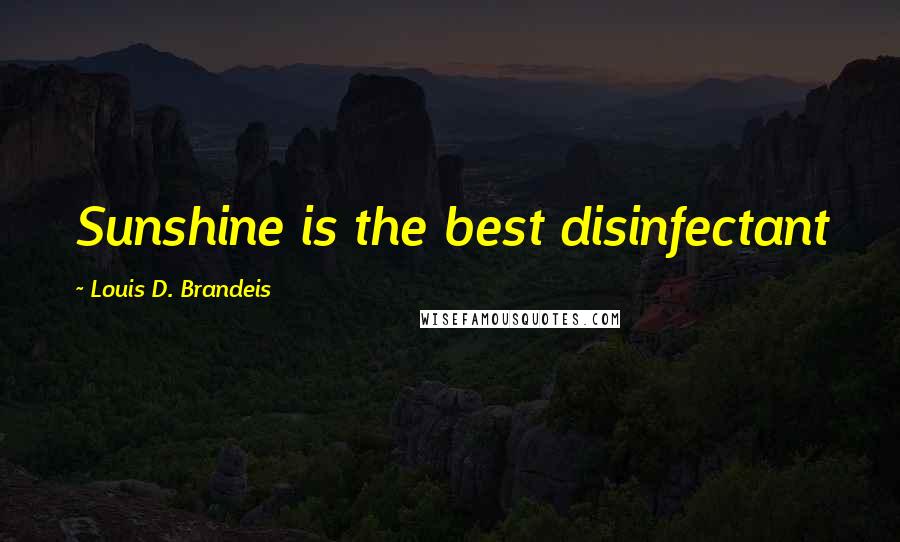 Louis D. Brandeis Quotes: Sunshine is the best disinfectant
