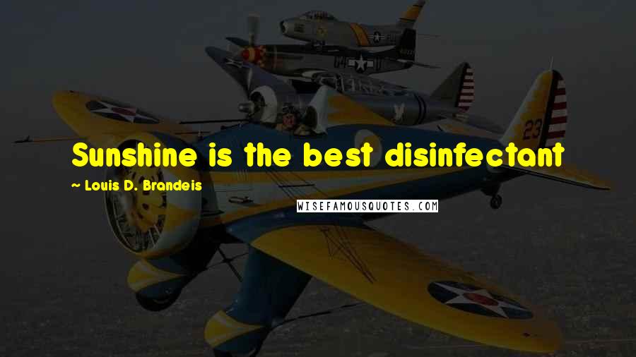 Louis D. Brandeis Quotes: Sunshine is the best disinfectant