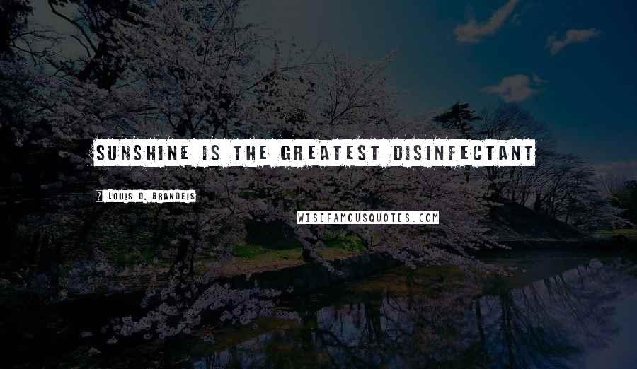 Louis D. Brandeis Quotes: Sunshine is the greatest disinfectant