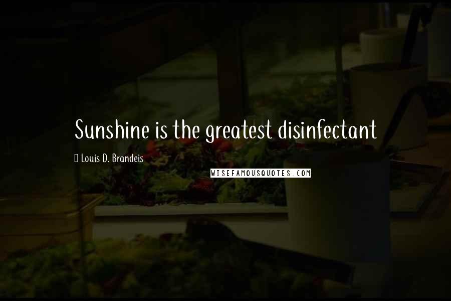 Louis D. Brandeis Quotes: Sunshine is the greatest disinfectant