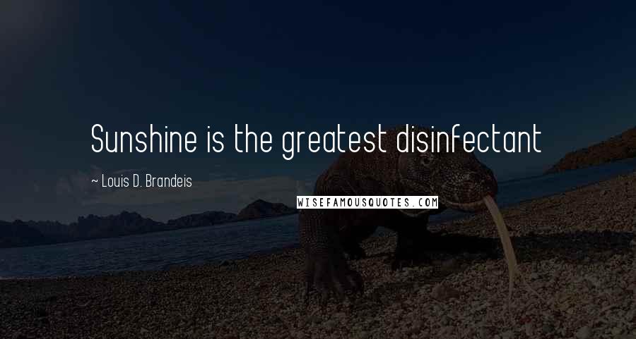 Louis D. Brandeis Quotes: Sunshine is the greatest disinfectant