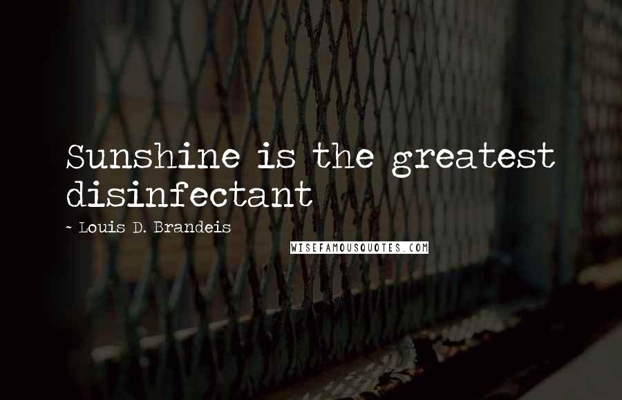 Louis D. Brandeis Quotes: Sunshine is the greatest disinfectant