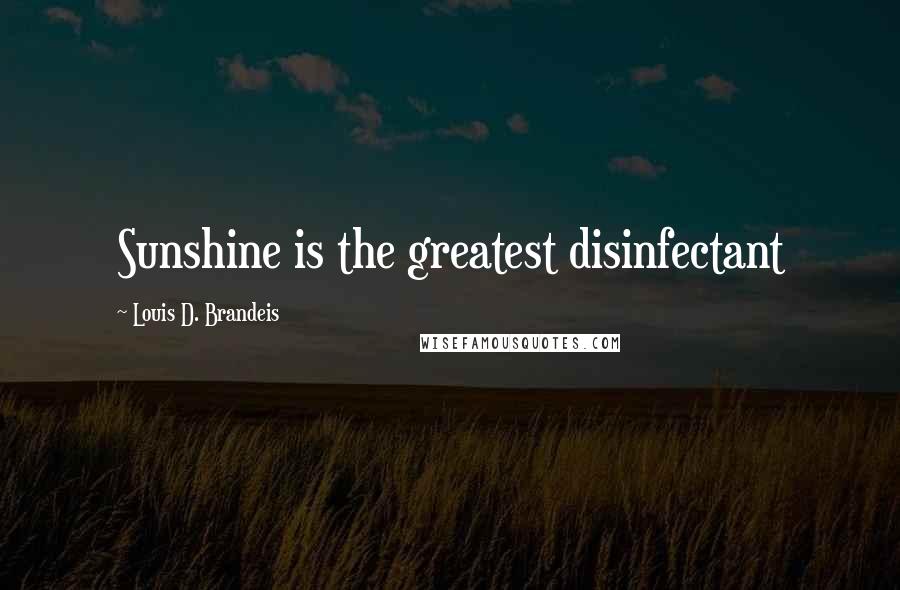 Louis D. Brandeis Quotes: Sunshine is the greatest disinfectant