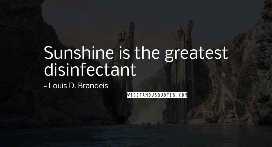 Louis D. Brandeis Quotes: Sunshine is the greatest disinfectant