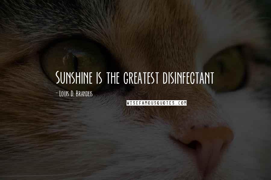 Louis D. Brandeis Quotes: Sunshine is the greatest disinfectant