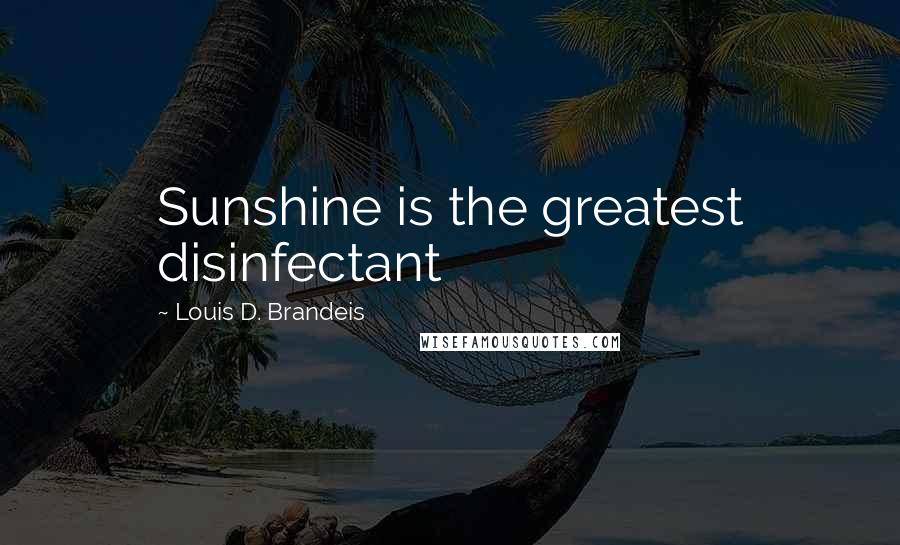 Louis D. Brandeis Quotes: Sunshine is the greatest disinfectant
