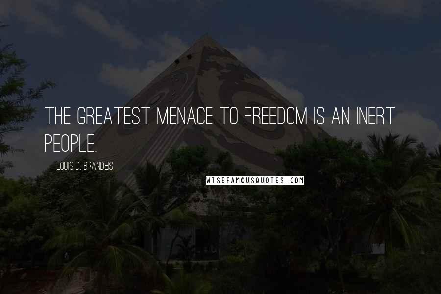 Louis D. Brandeis Quotes: The greatest menace to freedom is an inert people.