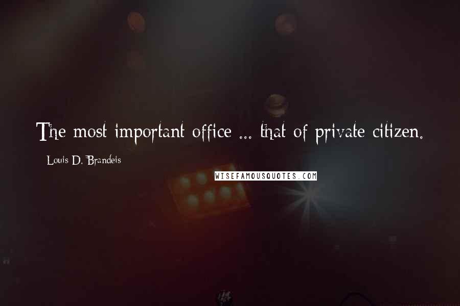 Louis D. Brandeis Quotes: The most important office ... that of private citizen.