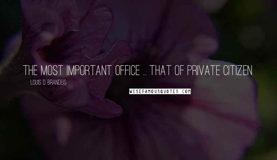 Louis D. Brandeis Quotes: The most important office ... that of private citizen.