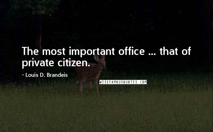 Louis D. Brandeis Quotes: The most important office ... that of private citizen.