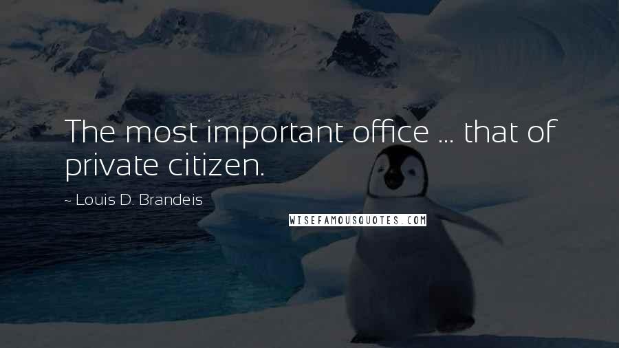 Louis D. Brandeis Quotes: The most important office ... that of private citizen.