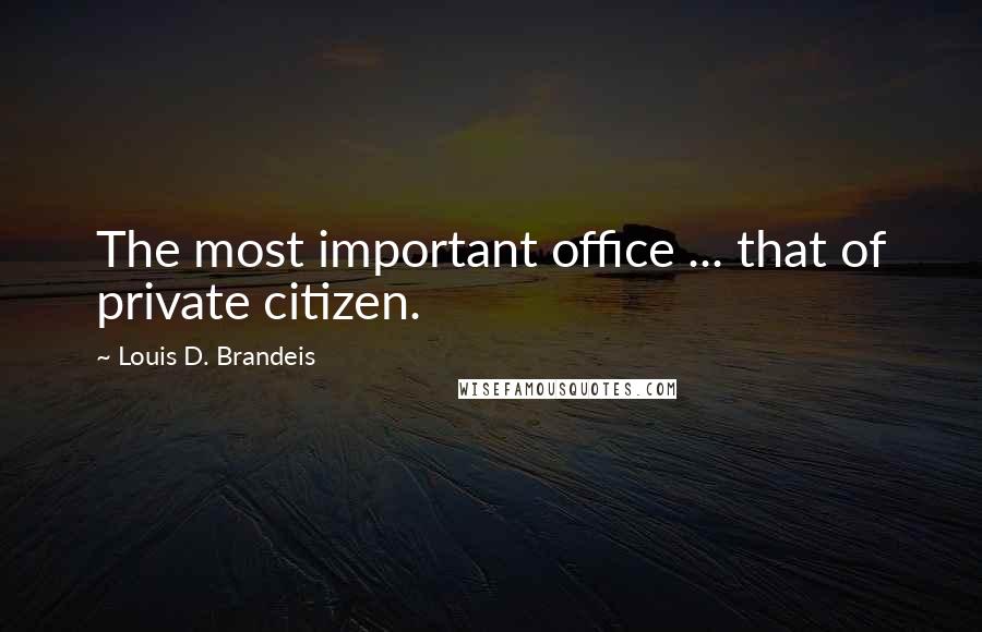 Louis D. Brandeis Quotes: The most important office ... that of private citizen.