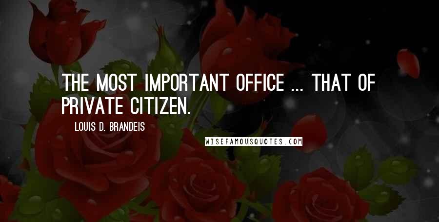 Louis D. Brandeis Quotes: The most important office ... that of private citizen.