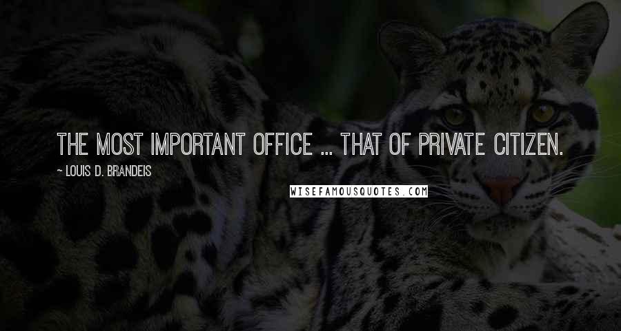 Louis D. Brandeis Quotes: The most important office ... that of private citizen.