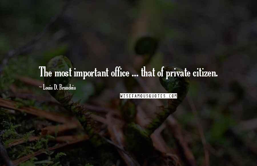 Louis D. Brandeis Quotes: The most important office ... that of private citizen.