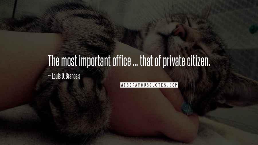 Louis D. Brandeis Quotes: The most important office ... that of private citizen.