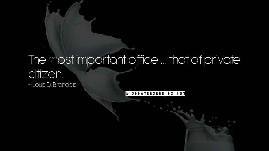 Louis D. Brandeis Quotes: The most important office ... that of private citizen.