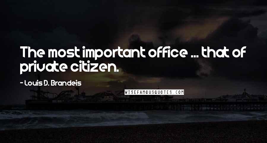 Louis D. Brandeis Quotes: The most important office ... that of private citizen.