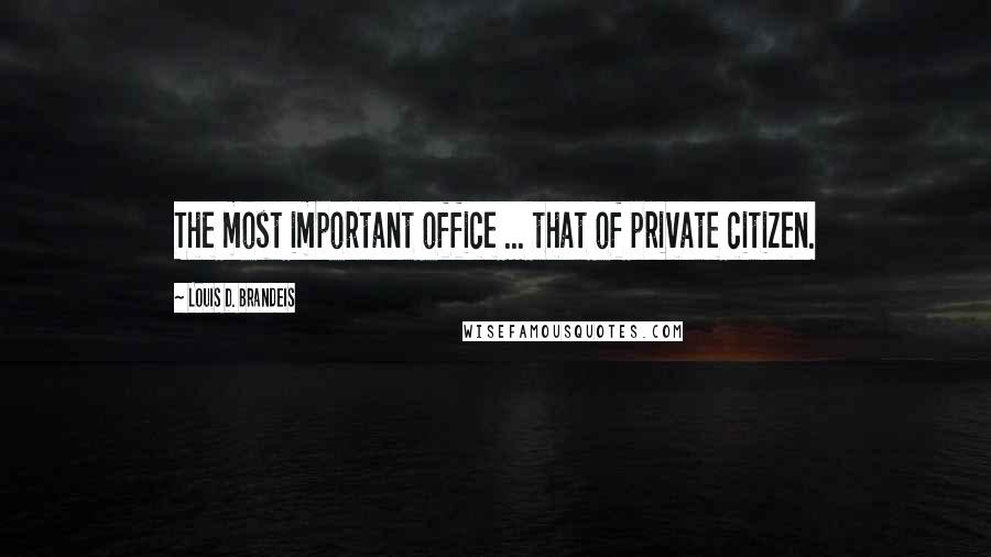 Louis D. Brandeis Quotes: The most important office ... that of private citizen.
