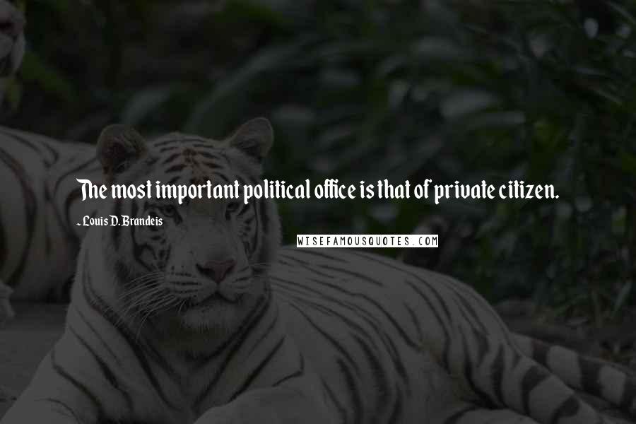 Louis D. Brandeis Quotes: The most important political office is that of private citizen.