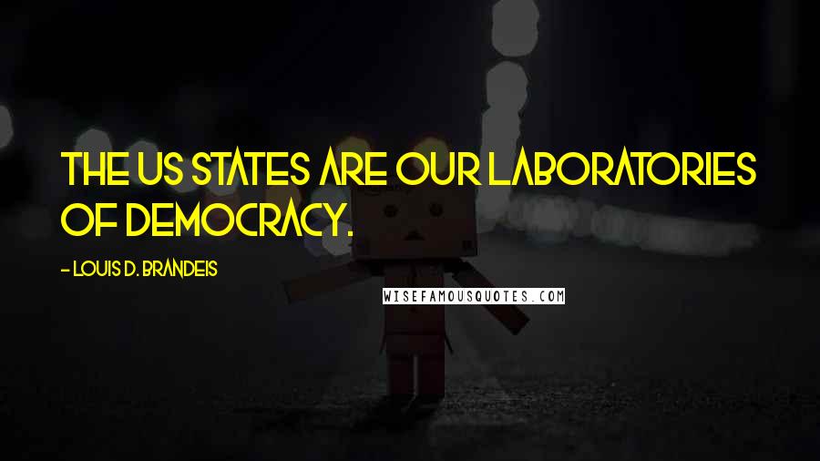 Louis D. Brandeis Quotes: The US States are our laboratories of democracy.