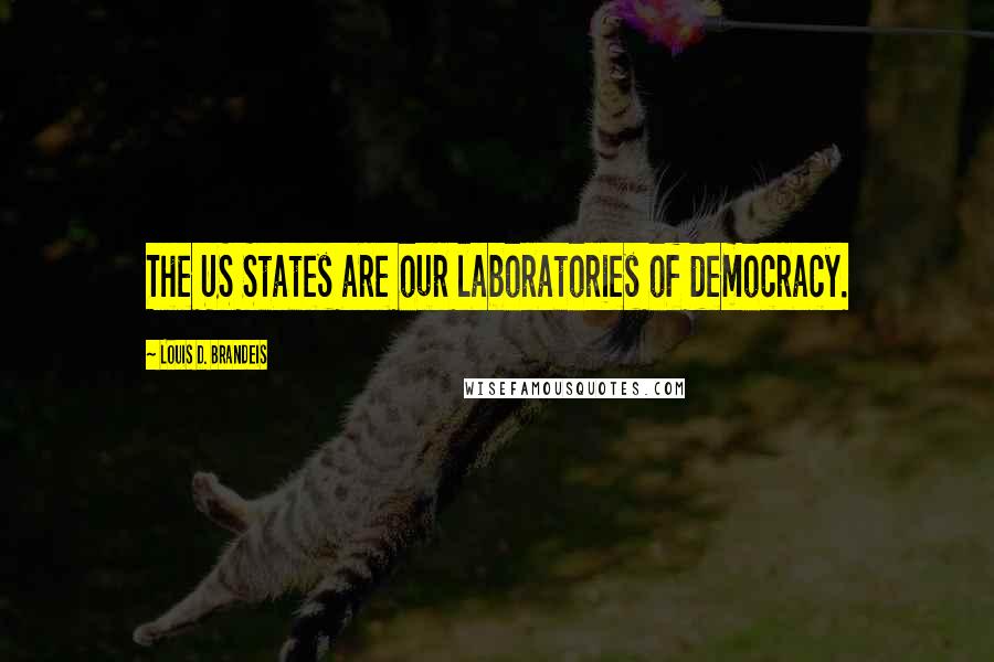 Louis D. Brandeis Quotes: The US States are our laboratories of democracy.