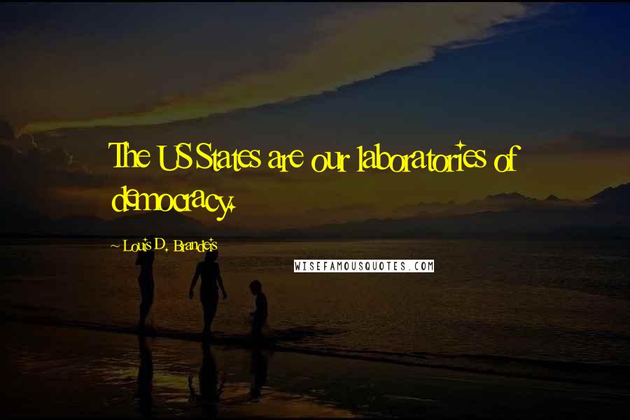 Louis D. Brandeis Quotes: The US States are our laboratories of democracy.