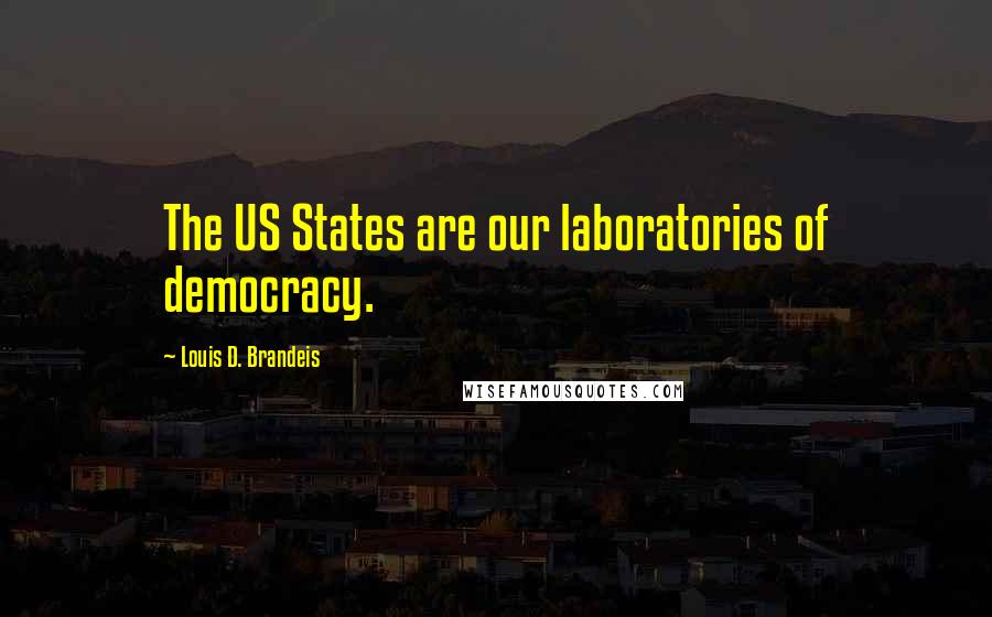 Louis D. Brandeis Quotes: The US States are our laboratories of democracy.