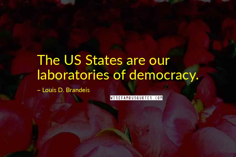 Louis D. Brandeis Quotes: The US States are our laboratories of democracy.