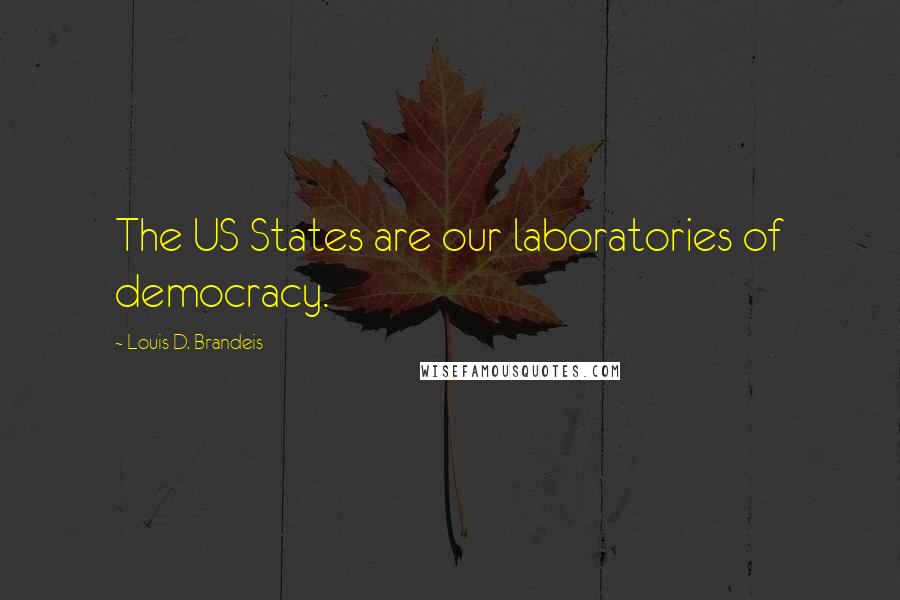 Louis D. Brandeis Quotes: The US States are our laboratories of democracy.